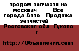 продам запчасти на москвич 2141 - Все города Авто » Продажа запчастей   . Ростовская обл.,Гуково г.